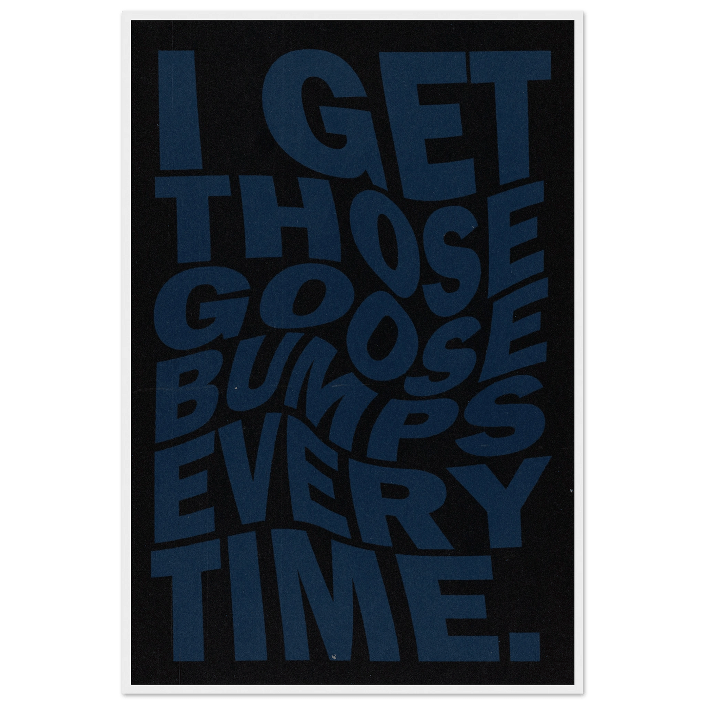 I GET THOSE GOOSEBUMPS EVERY TIME POSTER - ChordPrints