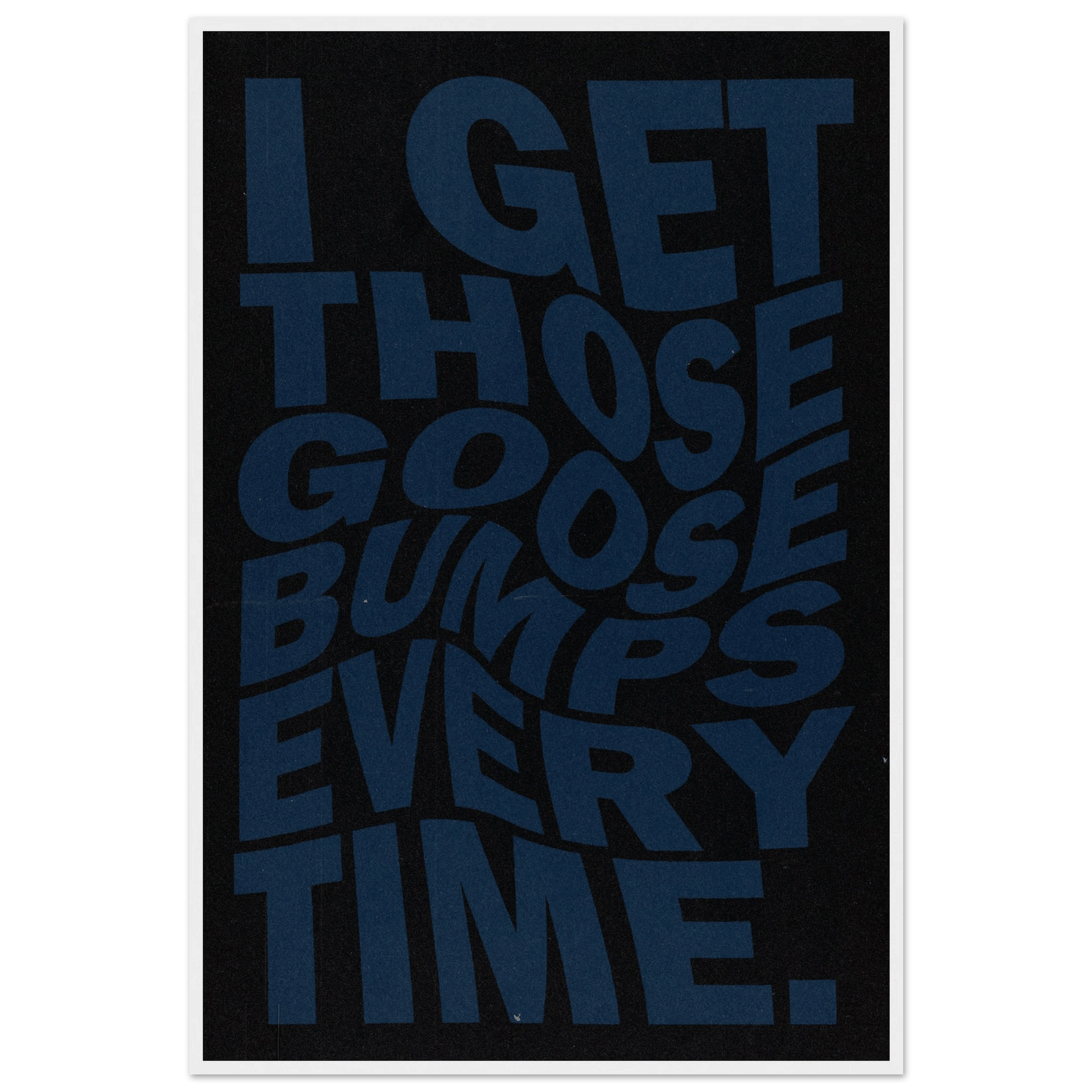 I GET THOSE GOOSEBUMPS EVERY TIME POSTER - ChordPrints