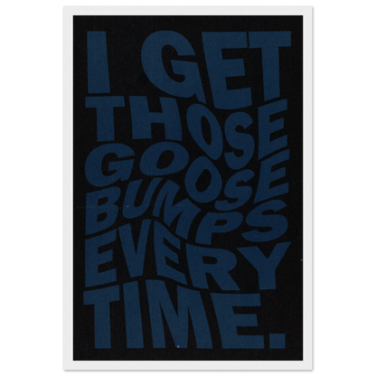 I GET THOSE GOOSEBUMPS EVERY TIME POSTER - ChordPrints